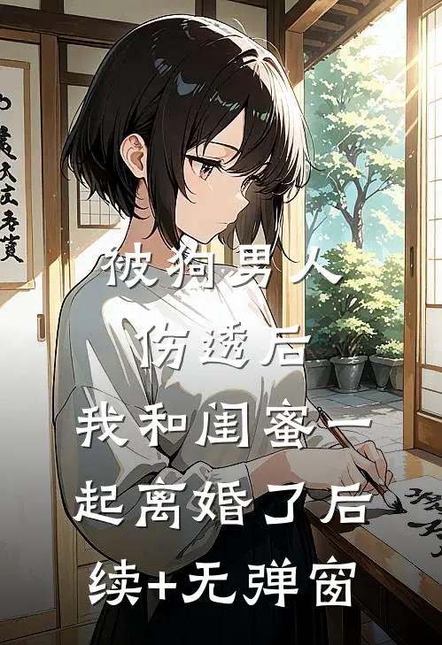 被狗男人伤透后，我和闺蜜一起离婚了后续+无弹窗