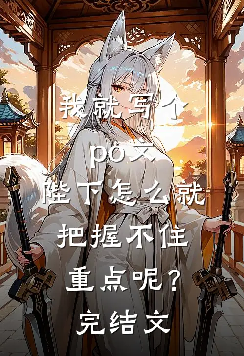 我就写个po文，陛下怎么就“把握不住重点”呢？完结文