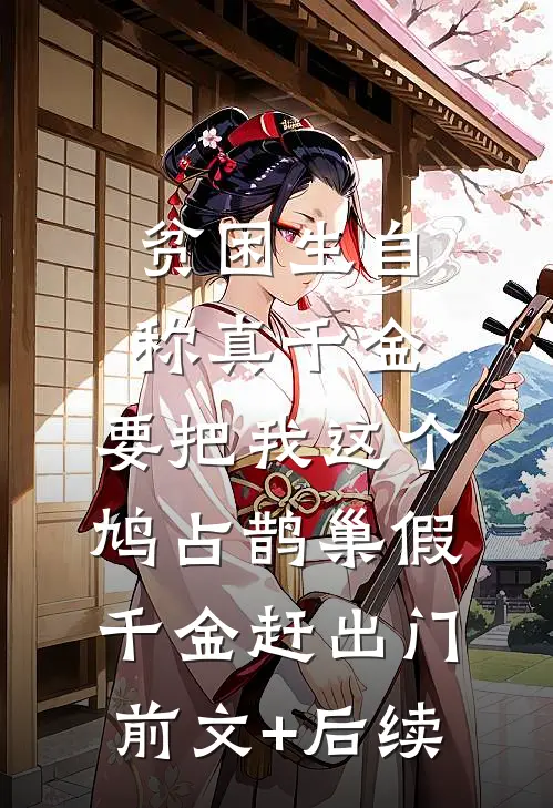 贫困生自称真千金，要把我这个鸠占鹊巢假千金赶出门前文+后续