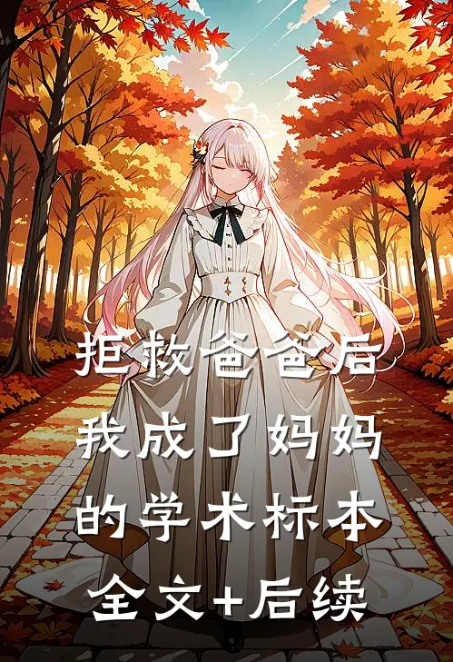 拒救爸爸后，我成了妈妈的学术标本全文+后续