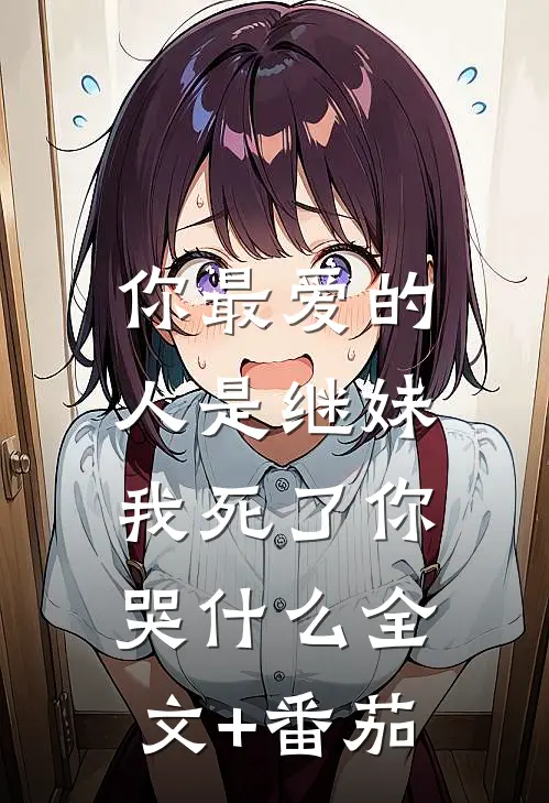 你最爱的人是继妹，我死了你哭什么全文+番茄