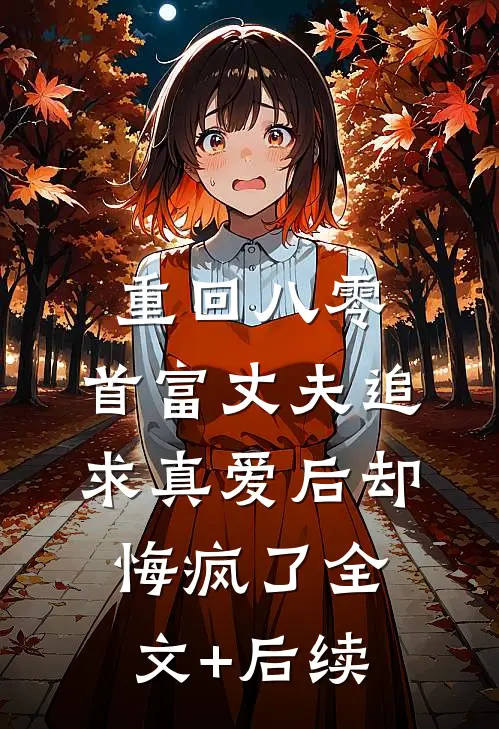 重回八零，首富丈夫追求真爱后却悔疯了全文+后续
