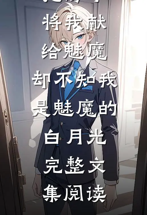 大姨为了抢房子将我献给魅魔，却不知我是魅魔的白月光完整文集阅读