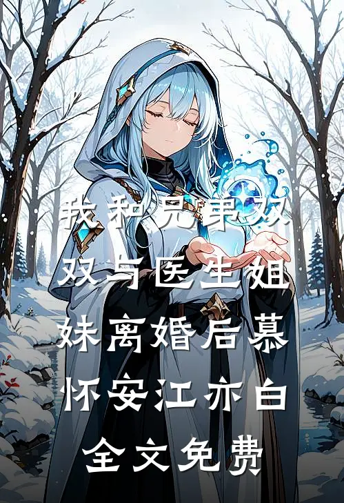 我和兄弟双双与医生姐妹离婚后慕怀安江亦白全文免费