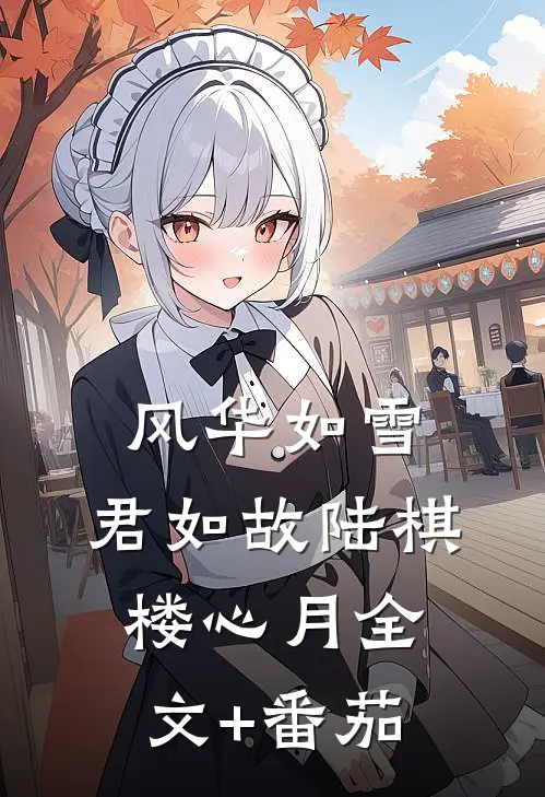 风华如雪，君如故陆棋楼心月全文+番茄