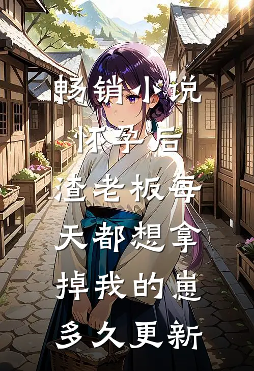 畅销小说怀孕后,渣老板每天都想拿掉我的崽多久更新