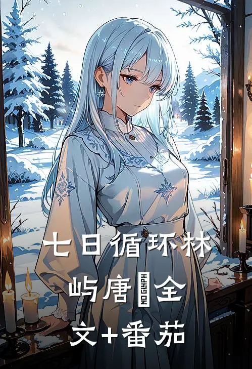 七日循环林屿唐橖全文+番茄