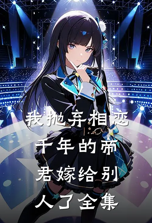我抛弃相恋千年的帝君嫁给别人了全集