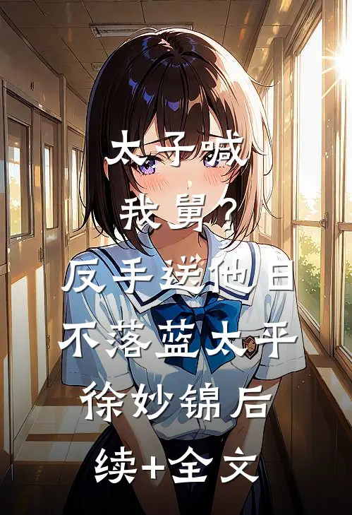 太子喊我舅？反手送他日不落蓝太平徐妙锦后续+全文