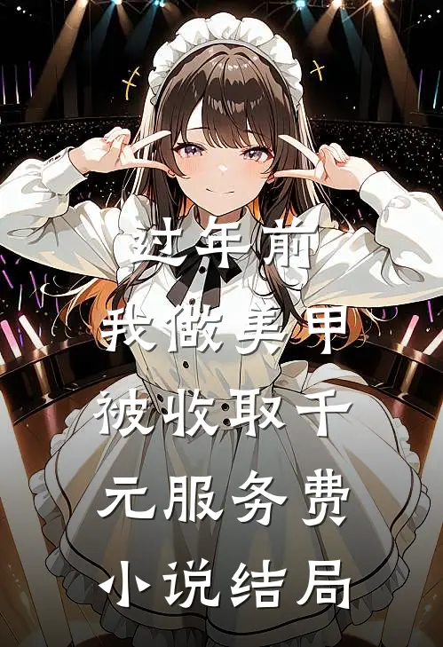 过年前，我做美甲被收取千元服务费小说结局