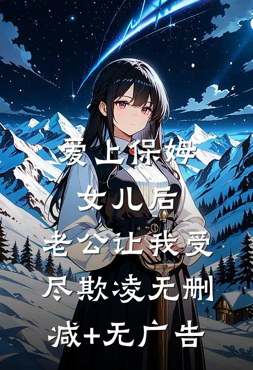 爱上保姆女儿后，老公让我受尽欺凌无删减+无广告
