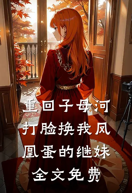 重回子母河，打脸换我凤凰蛋的继妹全文免费