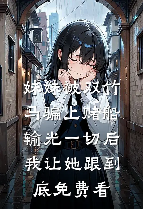 妹妹被双竹马骗上赌船输光一切后，我让她跟到底免费看