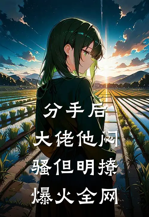 分手后，大佬他闷骚但明撩爆火全网