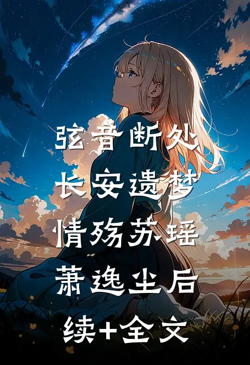 弦音断处，长安遗梦情殇苏瑶萧逸尘后续+全文