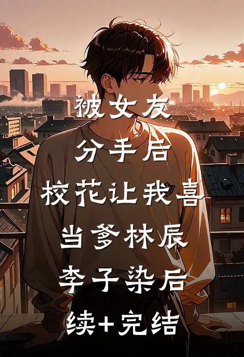 被女友分手后，校花让我喜当爹林辰李子染后续+完结