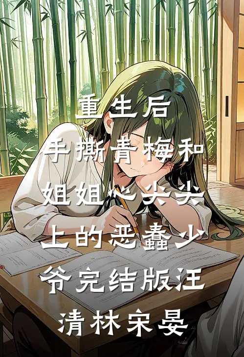 重生后，手撕青梅和姐姐心尖尖上的恶蠢少爷完结版汪清林宋晏