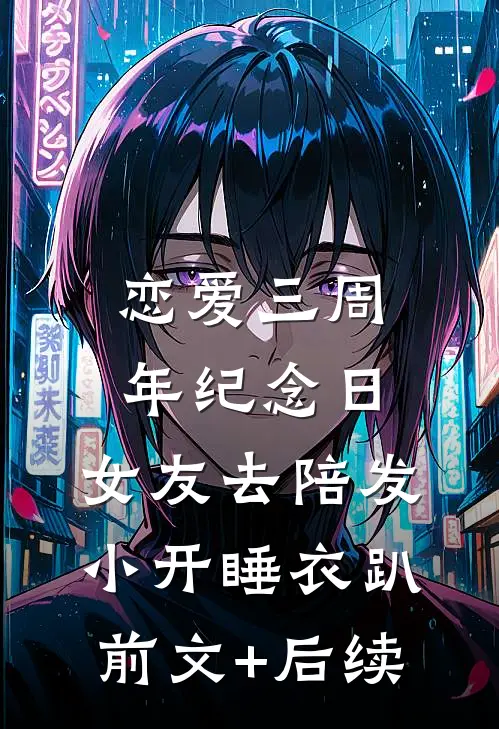 恋爱三周年纪念日，女友去陪发小开睡衣趴前文+后续