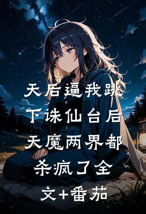 天后逼我跳下诛仙台后，天魔两界都杀疯了全文+番茄