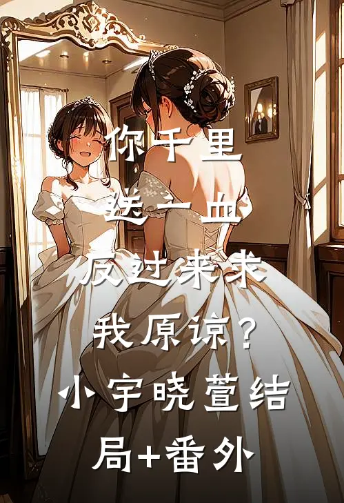 你千里送一血，反过来求我原谅？小宇晓萱结局+番外
