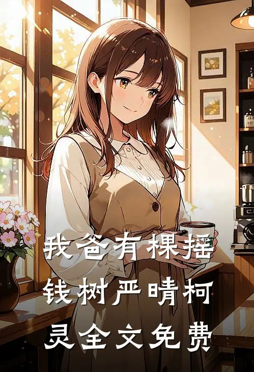 我爸有棵摇钱树严晴柯灵全文免费