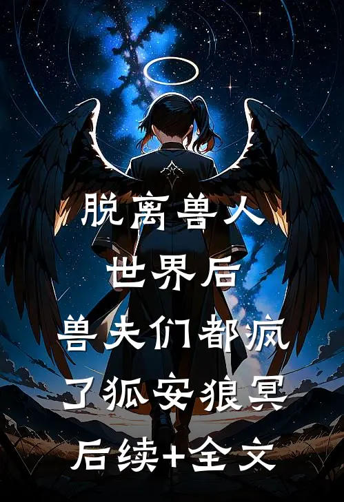 脱离兽人世界后，兽夫们都疯了狐安狼冥后续+全文