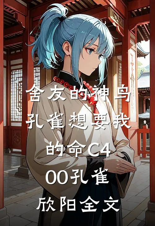 舍友的神鸟孔雀想要我的命C400孔雀欣阳全文
