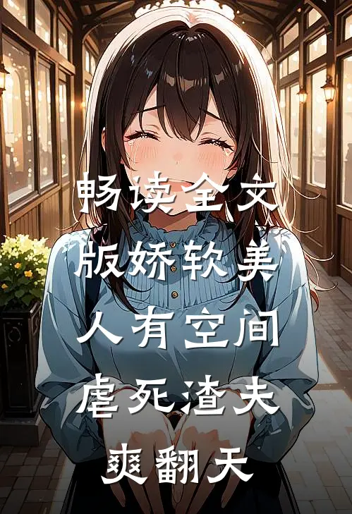 畅读全文版娇软美人有空间，虐死渣夫爽翻天