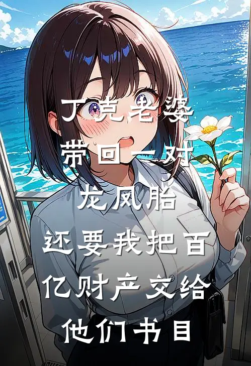 丁克老婆带回一对龙凤胎，还要我把百亿财产交给他们书目