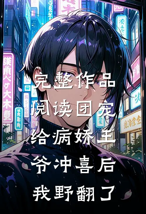 完整作品阅读团宠：给病娇王爷冲喜后我野翻了