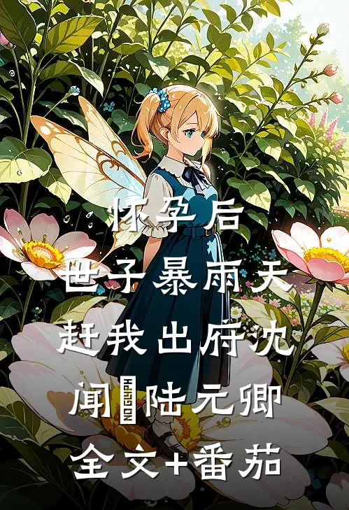 怀孕后，世子暴雨天赶我出府沈闻璟陆元卿全文+番茄