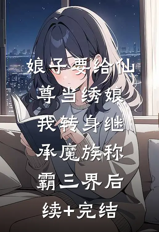 娘子要给仙尊当绣娘，我转身继承魔族称霸三界后续+完结