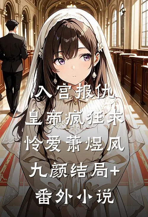 入宫报仇，皇帝疯狂求怜爱萧煜凤九颜结局+番外小说