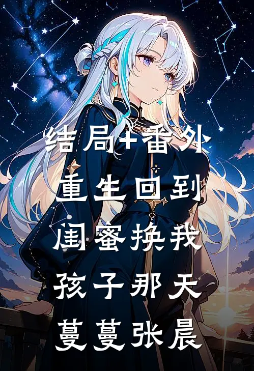 结局+番外重生回到闺蜜换我孩子那天蔓蔓张晨