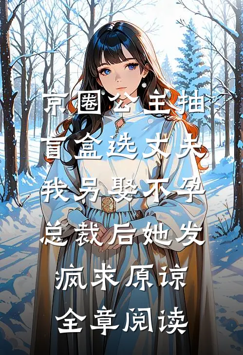 京圈公主抽盲盒选丈夫，我另娶不孕总裁后她发疯求原谅全章阅读