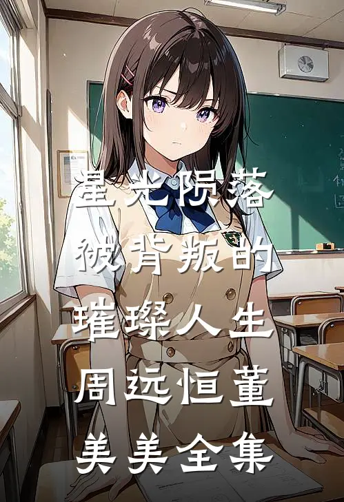 星光陨落：被背叛的璀璨人生周远恒董美美 全集