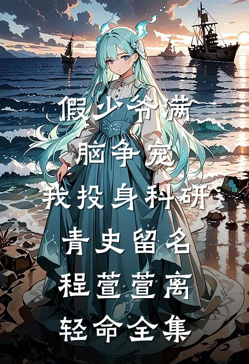 假少爷满脑争宠，我投身科研青史留名程萱萱离轻命全集