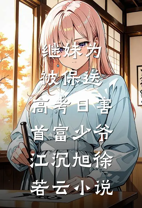 继妹为被保送，高考日害首富少爷江沉旭徐若云小说