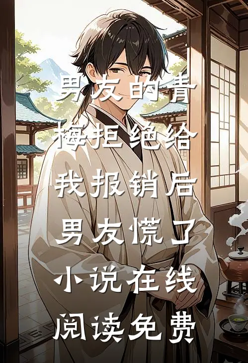 男友的青梅拒绝给我报销后，男友慌了小说在线阅读免费