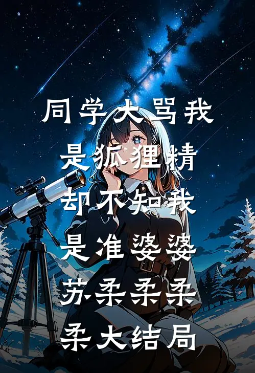 同学大骂我是狐狸精，却不知我是准婆婆苏柔柔柔柔大结局