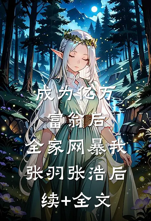 成为亿万富翁后，全家网暴我张羽张浩后续+全文