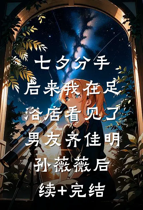 七夕分手，后来我在足浴店看见了男友齐佳明孙薇薇后续+完结