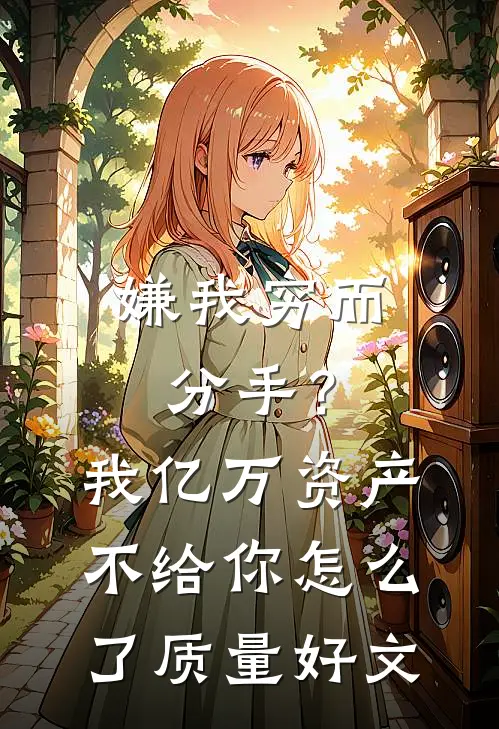 嫌我穷而分手？我亿万资产不给你怎么了质量好文