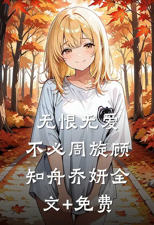 无恨无爱，不必周旋顾知舟乔妍全文+免费