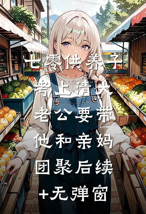 七零供养子考上清大，老公要带他和亲妈团聚后续+无弹窗