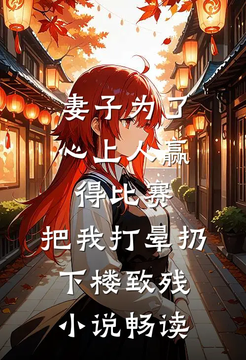 妻子为了心上人赢得比赛，把我打晕扔下楼致残小说畅读