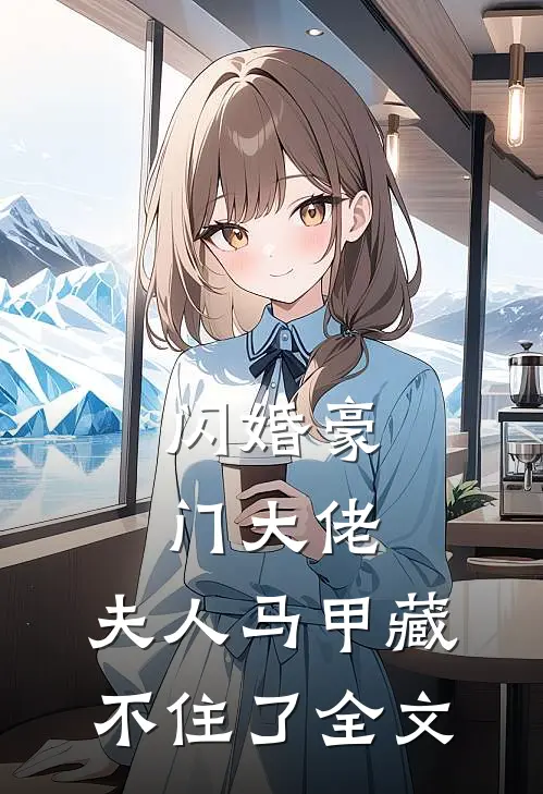 闪婚豪门大佬，夫人马甲藏不住了全文