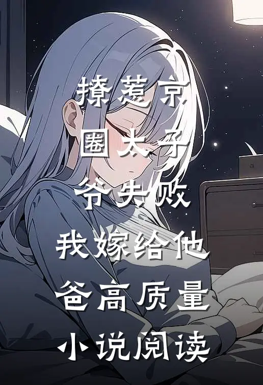 撩惹京圈太子爷失败，我嫁给他爸高质量小说阅读