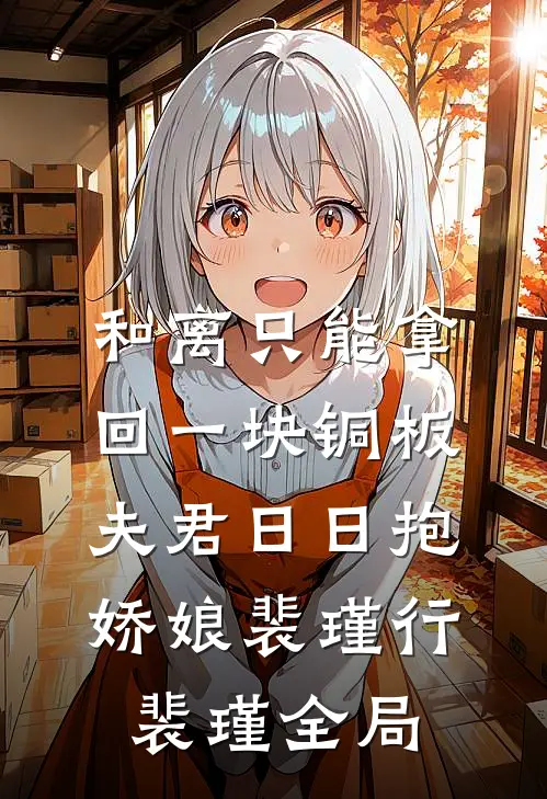 和离只能拿回一块铜板，夫君日日抱娇娘裴瑾行裴瑾全局