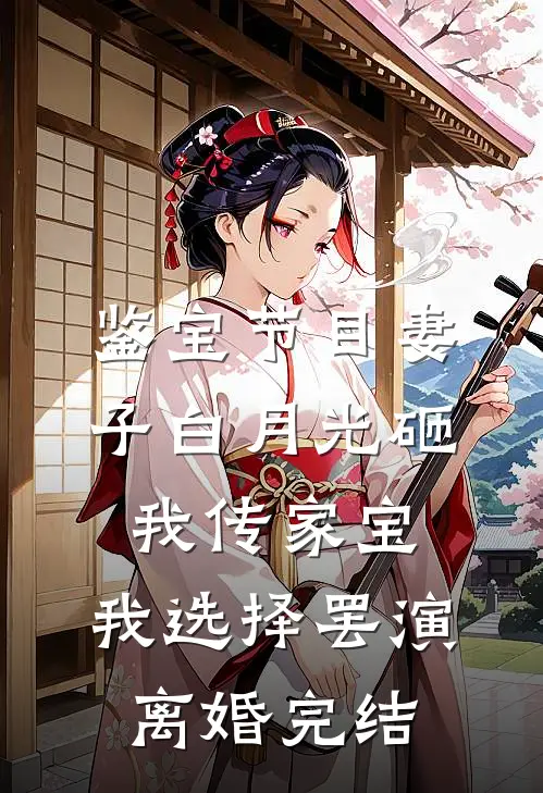 鉴宝节目妻子白月光砸我传家宝，我选择罢演离婚完结
